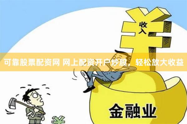 可靠股票配资网 网上配资开户炒股，轻松放大收益