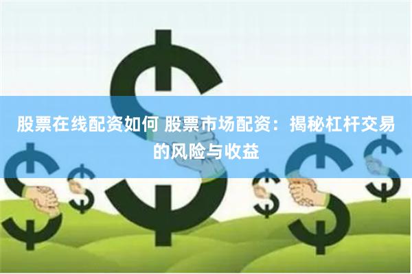 股票在线配资如何 股票市场配资：揭秘杠杆交易的风险与收益