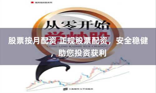 股票按月配资 正规股票配资，安全稳健，助您投资获利