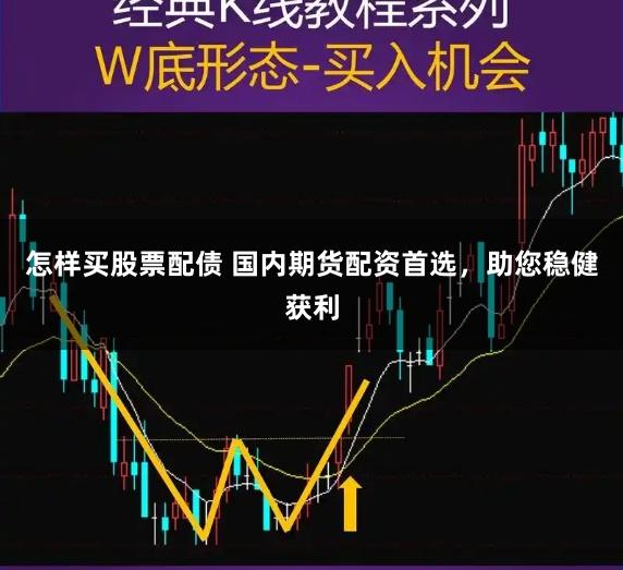 怎样买股票配债 国内期货配资首选，助您稳健获利