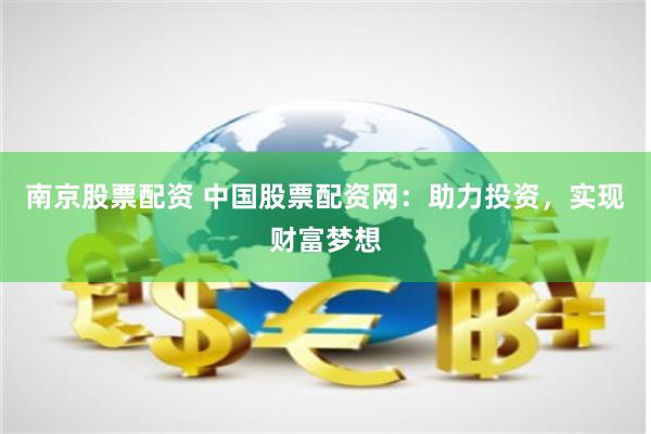 南京股票配资 中国股票配资网：助力投资，实现财富梦想