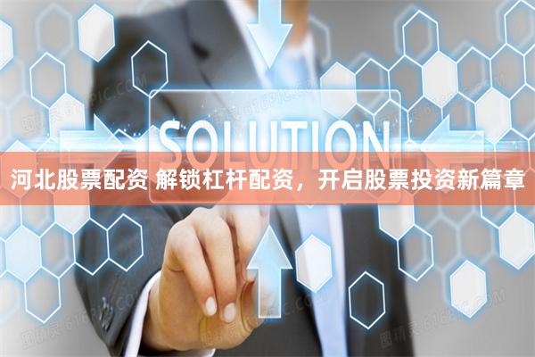河北股票配资 解锁杠杆配资，开启股票投资新篇章