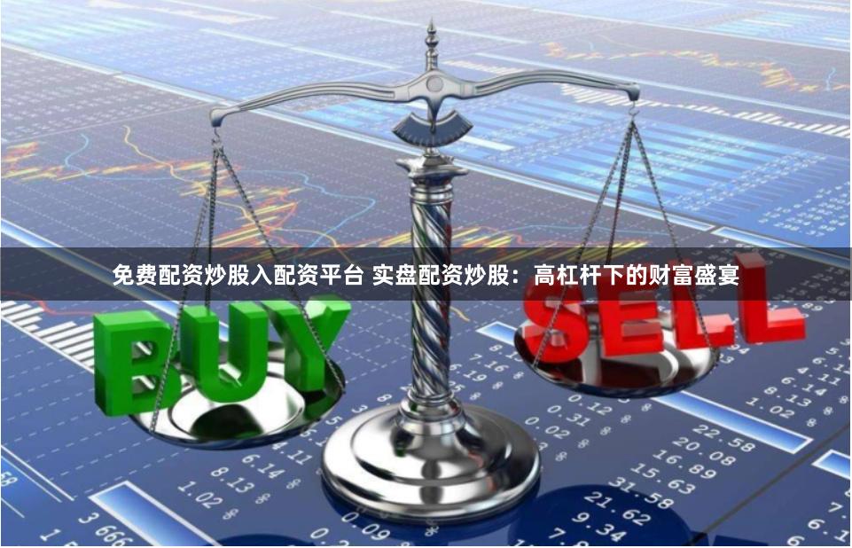 免费配资炒股入配资平台 实盘配资炒股：高杠杆下的财富盛宴