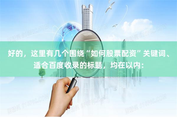 好的，这里有几个围绕“如何股票配资”关键词、适合百度收录的标题，均在以内：