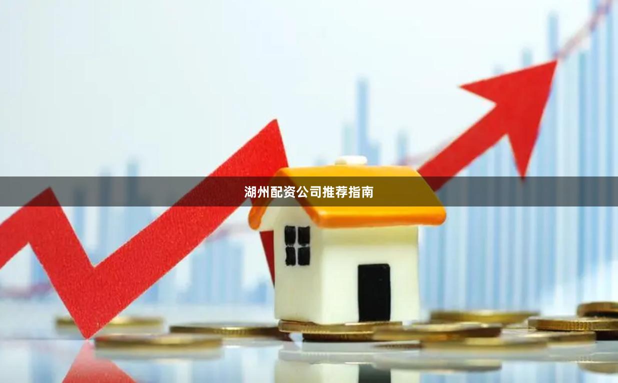 湖州配资公司推荐指南