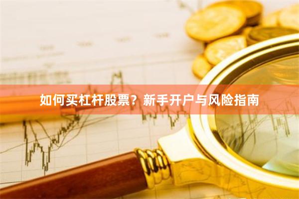 如何买杠杆股票？新手开户与风险指南