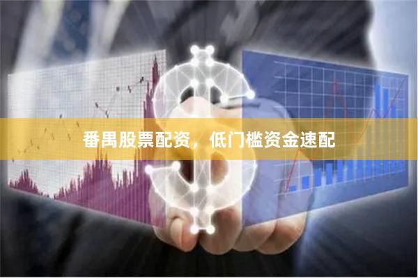 番禺股票配资，低门槛资金速配