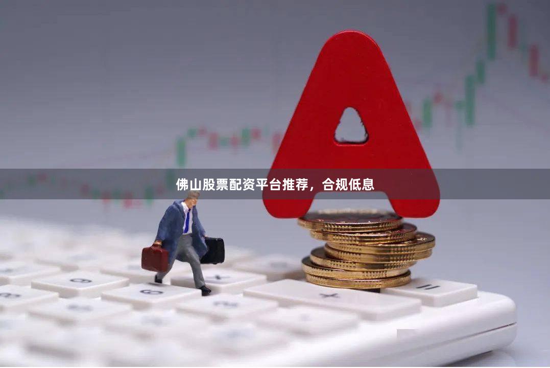 佛山股票配资平台推荐，合规低息