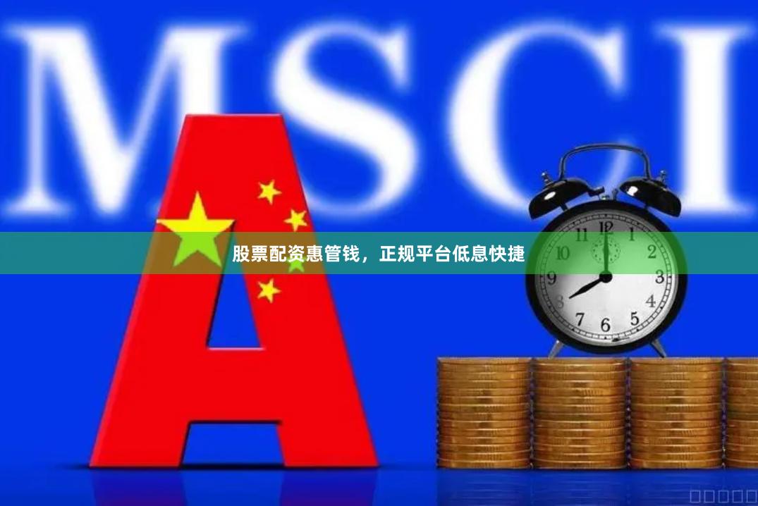 股票配资惠管钱，正规平台低息快捷