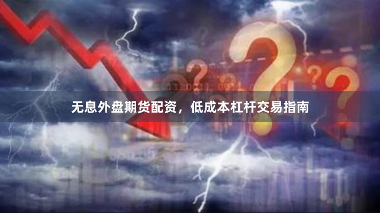 无息外盘期货配资，低成本杠杆交易指南