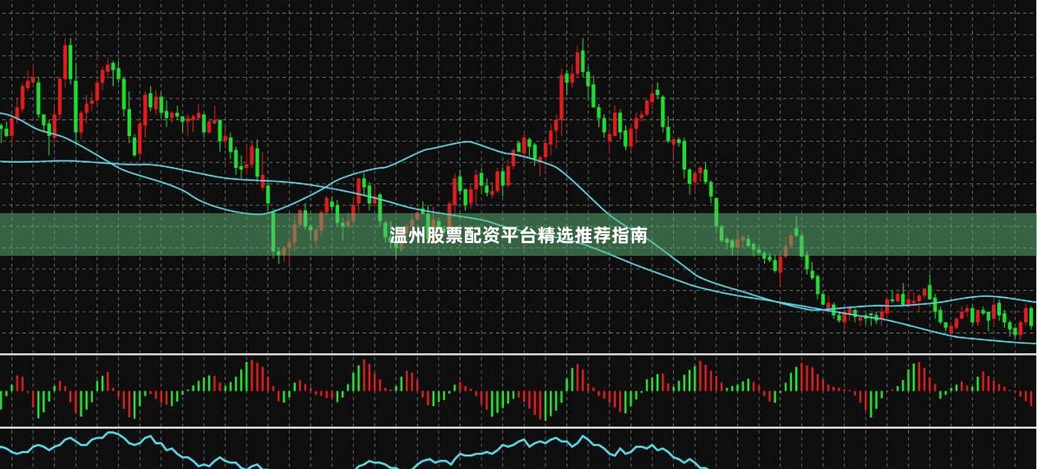 温州股票配资平台精选推荐指南