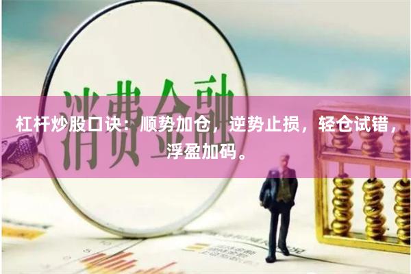 杠杆炒股口诀：顺势加仓，逆势止损，轻仓试错，浮盈加码。