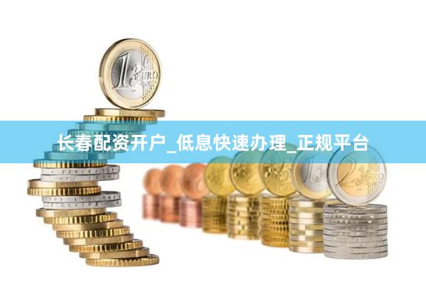 长春配资开户_低息快速办理_正规平台